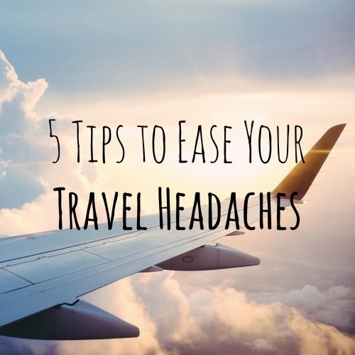 5 Tips to Ease Your Travel Headaches